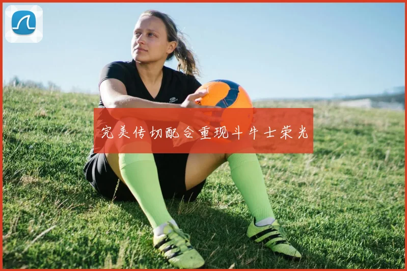 完美传切配合重现斗牛士荣光