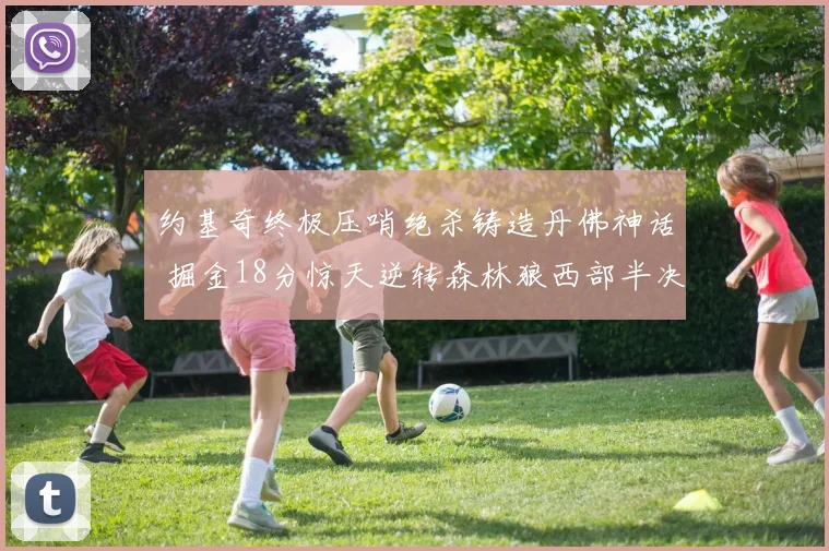 约基奇终极压哨绝杀铸造丹佛神话 掘金18分惊天逆转森林狼西部半决赛全程深度解析