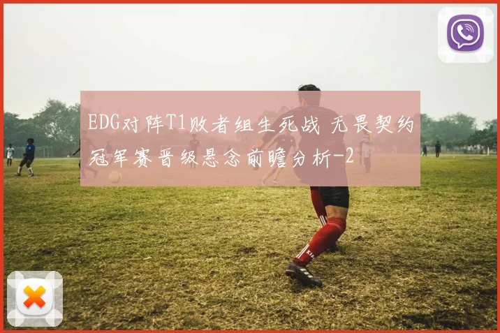 EDG对阵T1败者组生死战 无畏契约冠军赛晋级悬念前瞻分析