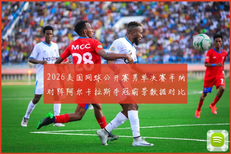 2026美国网球公开赛男单决赛辛纳对阵阿尔卡拉斯夺冠前景数据对比分析