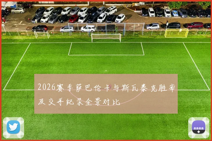2026赛季萨巴伦卡与斯瓦泰克胜率及交手纪录全景对比